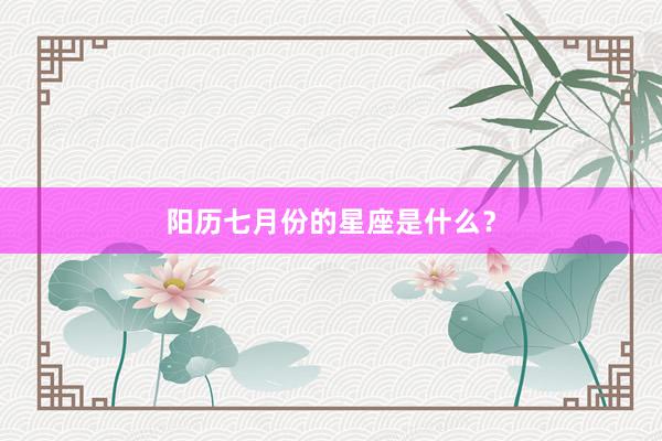 阳历七月份的星座是什么？