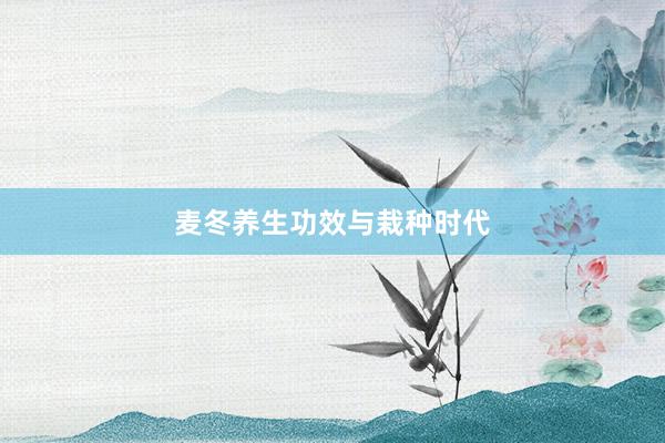 麦冬养生功效与栽种时代
