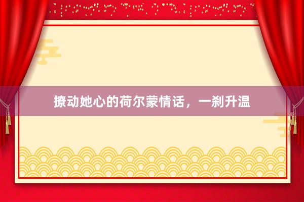 撩动她心的荷尔蒙情话，一刹升温