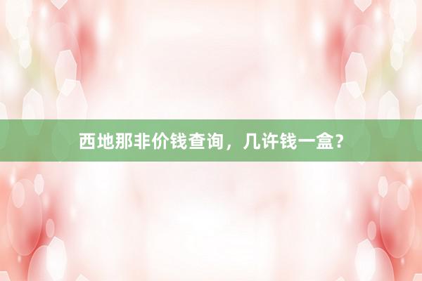 西地那非价钱查询，几许钱一盒？