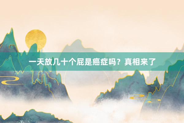 一天放几十个屁是癌症吗？真相来了