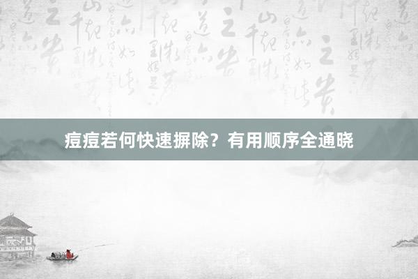 痘痘若何快速摒除？有用顺序全通晓