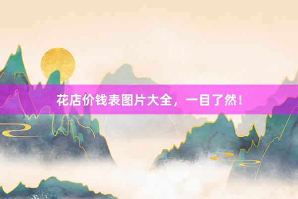 花店价钱表图片大全，一目了然！