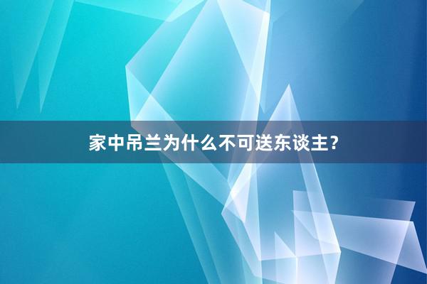 家中吊兰为什么不可送东谈主？