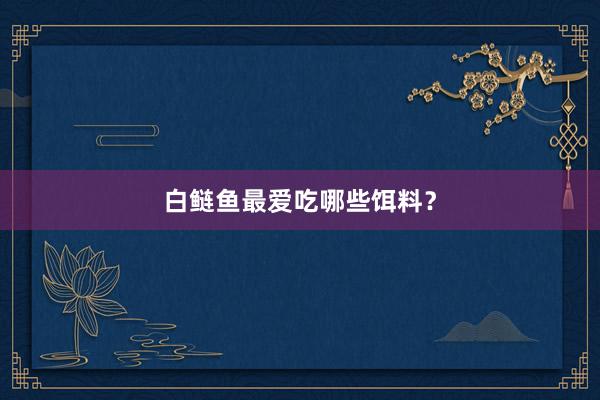 白鲢鱼最爱吃哪些饵料？